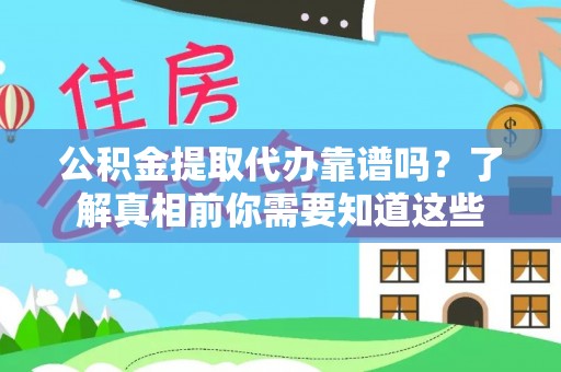 鄂托克旗公积金提取代办靠谱吗？了解真相前你需要知道这些