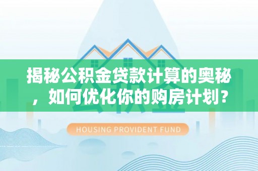 鄂托克旗揭秘公积金贷款计算的奥秘，如何优化你的购房计划？