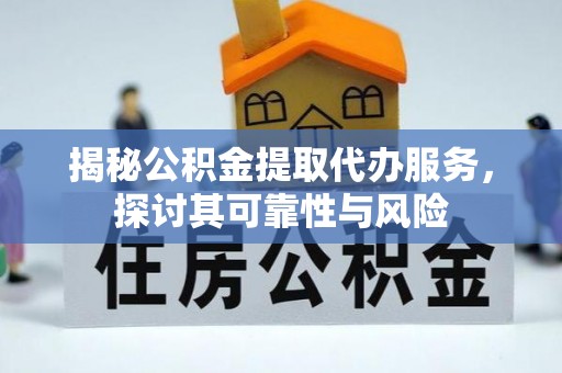 鄂托克旗揭秘公积金提取代办服务，探讨其可靠性与风险