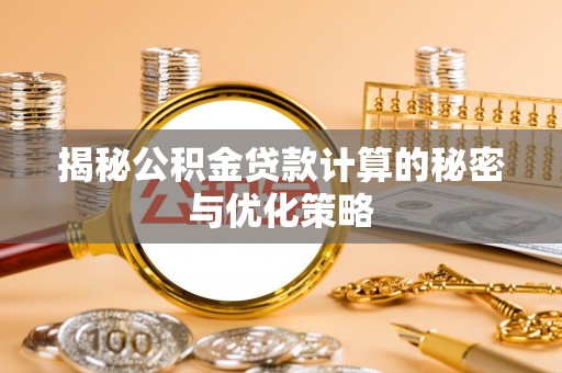 鄂托克旗揭秘公积金贷款计算的秘密与优化策略