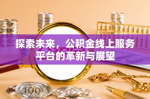 鄂托克旗探索未来，公积金线上服务平台的革新与展望