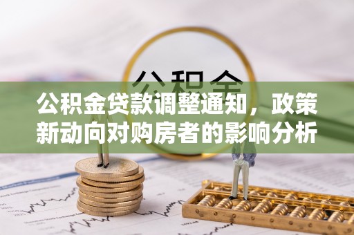 鄂托克旗公积金贷款调整通知，政策新动向对购房者的影响分析