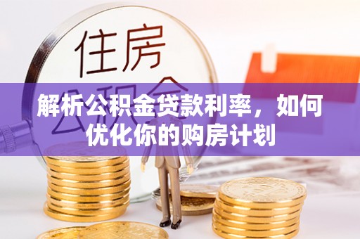 鄂托克旗解析公积金贷款利率，如何优化你的购房计划