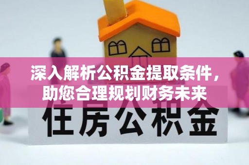 鄂托克旗深入解析公积金提取条件，助您合理规划财务未来