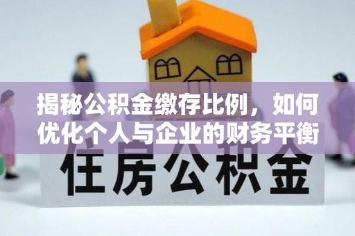 鄂托克旗揭秘公积金缴存比例，如何优化个人与企业的财务平衡