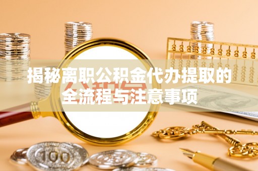鄂托克旗揭秘离职公积金代办提取的全流程与注意事项