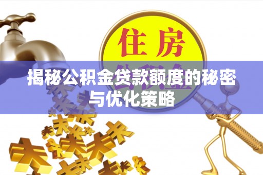 鄂托克旗揭秘公积金贷款额度的秘密与优化策略
