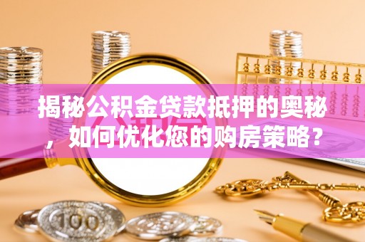 鄂托克旗揭秘公积金贷款抵押的奥秘，如何优化您的购房策略？