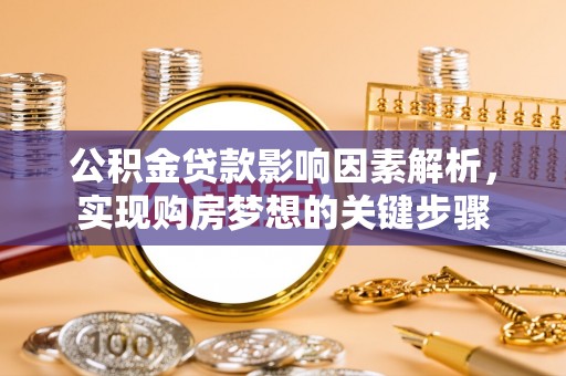 鄂托克旗公积金贷款影响因素解析，实现购房梦想的关键步骤