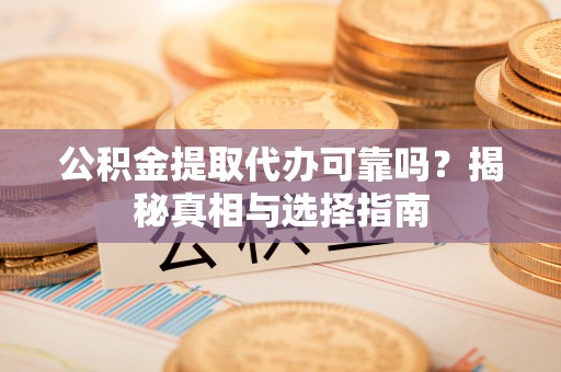 鄂托克旗公积金提取代办可靠吗？揭秘真相与选择指南