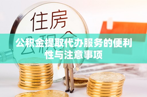 鄂托克旗公积金提取代办服务的便利性与注意事项