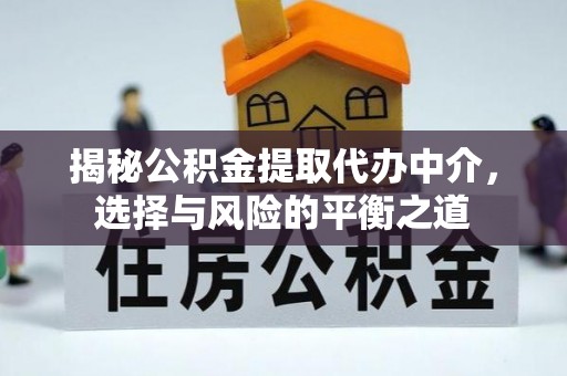 鄂托克旗揭秘公积金提取代办中介，选择与风险的平衡之道