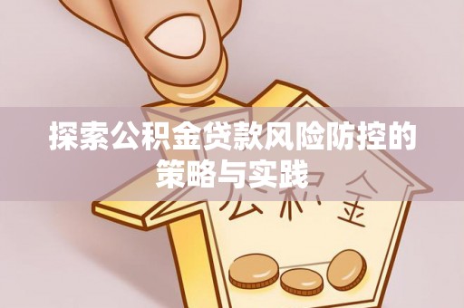 鄂托克旗探索公积金贷款风险防控的策略与实践