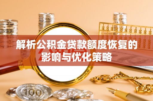 鄂托克旗解析公积金贷款额度恢复的影响与优化策略