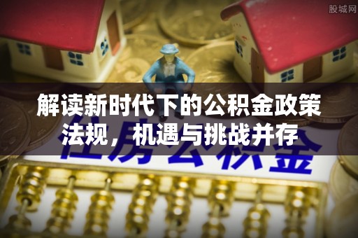 鄂托克旗解读新时代下的公积金政策法规，机遇与挑战并存