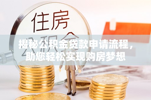 鄂托克旗揭秘公积金贷款申请流程，助您轻松实现购房梦想