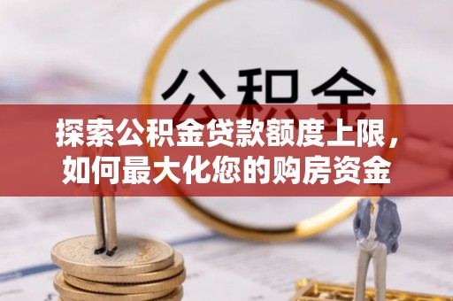 鄂托克旗探索公积金贷款额度上限，如何最大化您的购房资金