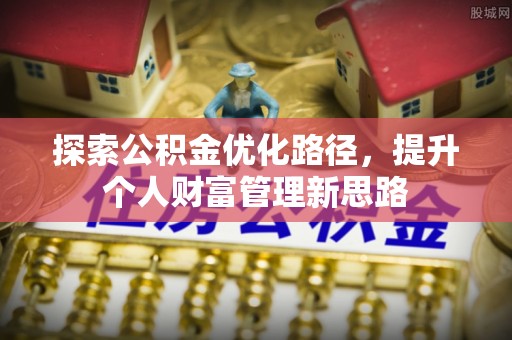 鄂托克旗探索公积金优化路径，提升个人财富管理新思路