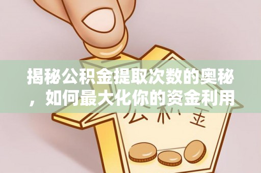 鄂托克旗揭秘公积金提取次数的奥秘，如何最大化你的资金利用？