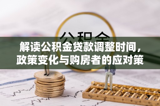 鄂托克旗解读公积金贷款调整时间，政策变化与购房者的应对策略