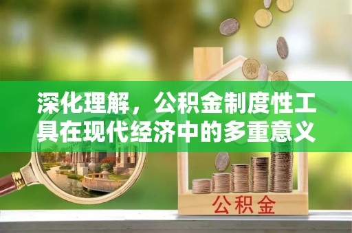 鄂托克旗深化理解，公积金制度性工具在现代经济中的多重意义