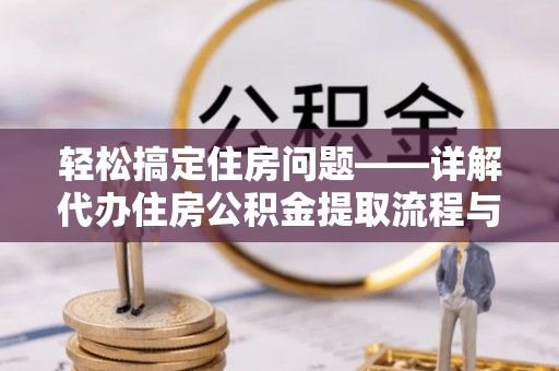鄂托克旗轻松搞定住房问题——详解代办住房公积金提取流程与技巧