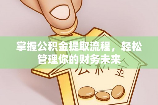 鄂托克旗掌握公积金提取流程，轻松管理你的财务未来