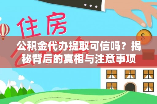鄂托克旗公积金代办提取可信吗？揭秘背后的真相与注意事项