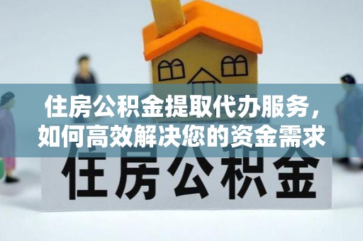 鄂托克旗住房公积金提取代办服务，如何高效解决您的资金需求