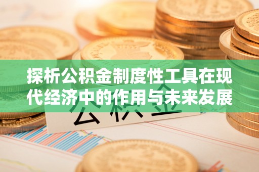 鄂托克旗探析公积金制度性工具在现代经济中的作用与未来发展趋势