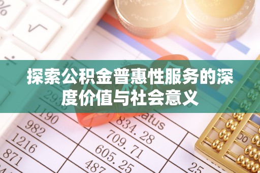 鄂托克旗探索公积金普惠性服务的深度价值与社会意义