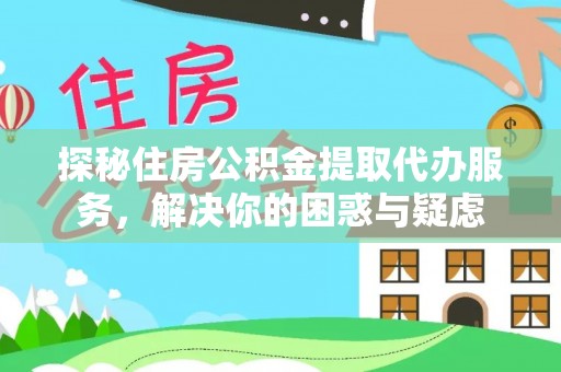 鄂托克旗探秘住房公积金提取代办服务，解决你的困惑与疑虑