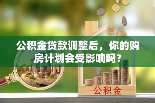 鄂托克旗公积金贷款调整后，你的购房计划会受影响吗？