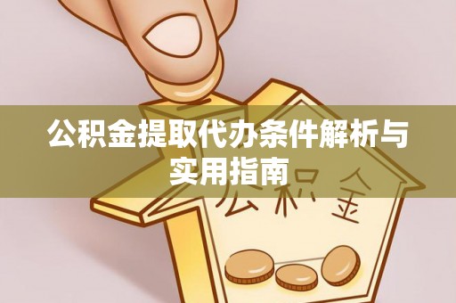 鄂托克旗公积金提取代办条件解析与实用指南