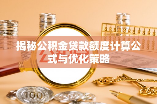 鄂托克旗揭秘公积金贷款额度计算公式与优化策略
