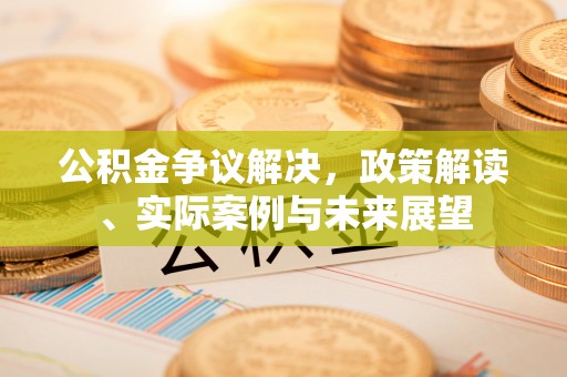 鄂托克旗公积金争议解决，政策解读、实际案例与未来展望