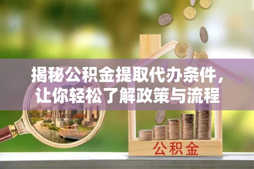 鄂托克旗揭秘公积金提取代办条件，让你轻松了解政策与流程