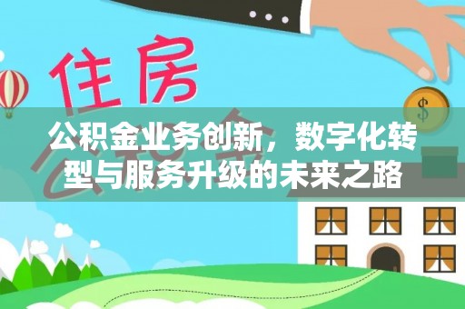 鄂托克旗公积金业务创新，数字化转型与服务升级的未来之路