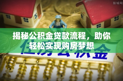 鄂托克旗揭秘公积金贷款流程，助你轻松实现购房梦想