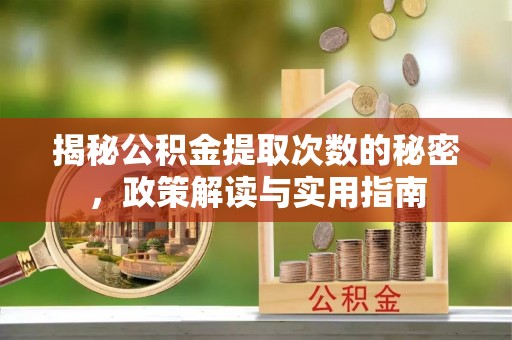 鄂托克旗揭秘公积金提取次数的秘密，政策解读与实用指南