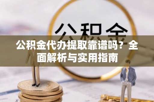 鄂托克旗公积金代办提取靠谱吗？全面解析与实用指南