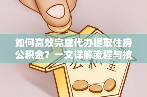 鄂托克旗如何高效完成代办提取住房公积金？一文详解流程与技巧