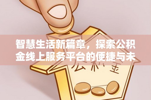 鄂托克旗智慧生活新篇章，探索公积金线上服务平台的便捷与未来