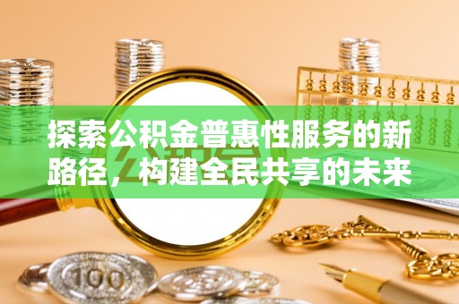 鄂托克旗探索公积金普惠性服务的新路径，构建全民共享的未来