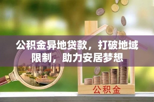 鄂托克旗公积金异地贷款，打破地域限制，助力安居梦想