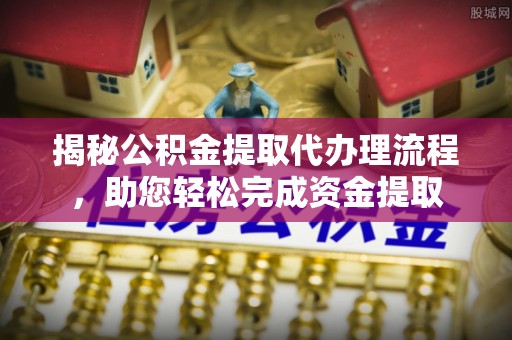 鄂托克旗揭秘公积金提取代办理流程，助您轻松完成资金提取
