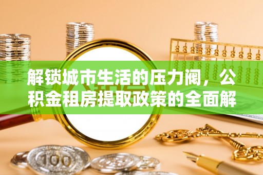 鄂托克旗解锁城市生活的压力阀，公积金租房提取政策的全面解析与实践指南