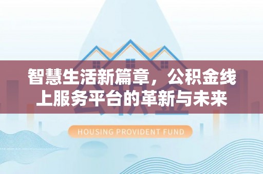 鄂托克旗智慧生活新篇章，公积金线上服务平台的革新与未来