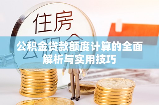 鄂托克旗公积金贷款额度计算的全面解析与实用技巧