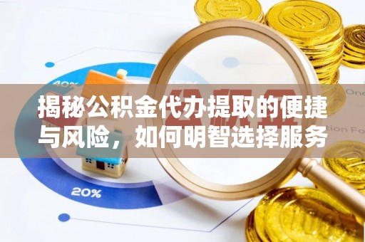 鄂托克旗揭秘公积金代办提取的便捷与风险，如何明智选择服务？